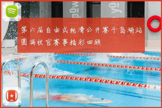 第六届自由式轮滑公开赛千岛湖站圆满收官赛事精彩回顾