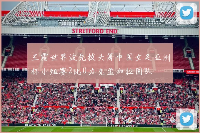 王霜世界波先拔头筹中国女足亚洲杯小组赛2比0力克孟加拉国队