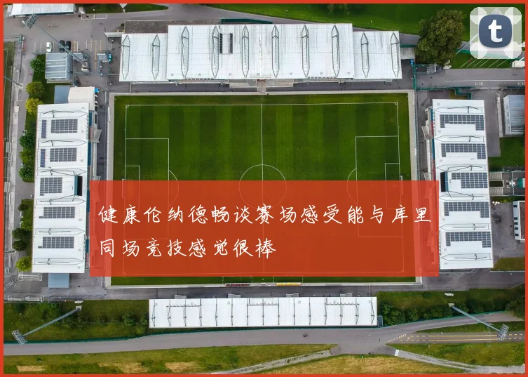 健康伦纳德畅谈赛场感受能与库里同场竞技感觉很棒